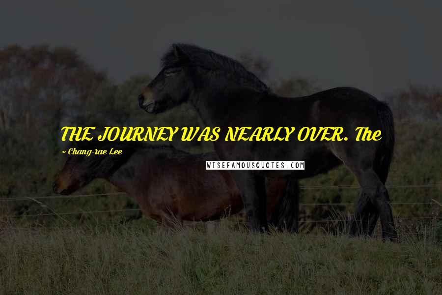 Chang-rae Lee Quotes: THE JOURNEY WAS NEARLY OVER. The