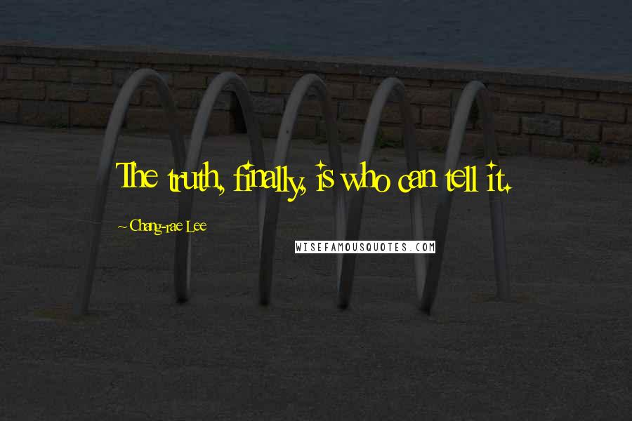 Chang-rae Lee Quotes: The truth, finally, is who can tell it.