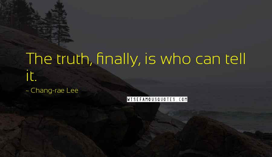 Chang-rae Lee Quotes: The truth, finally, is who can tell it.