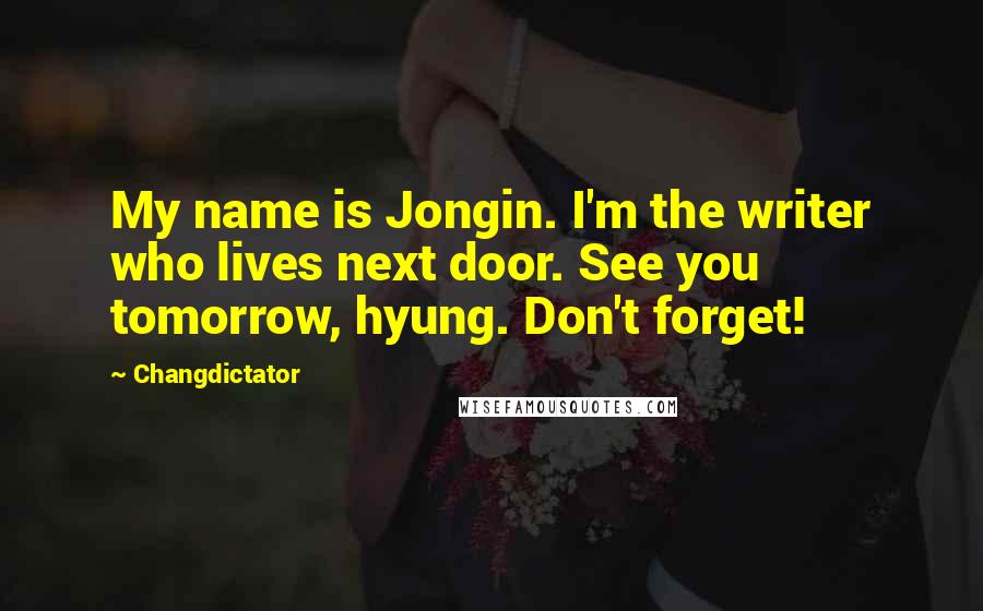 Changdictator Quotes: My name is Jongin. I'm the writer who lives next door. See you tomorrow, hyung. Don't forget!