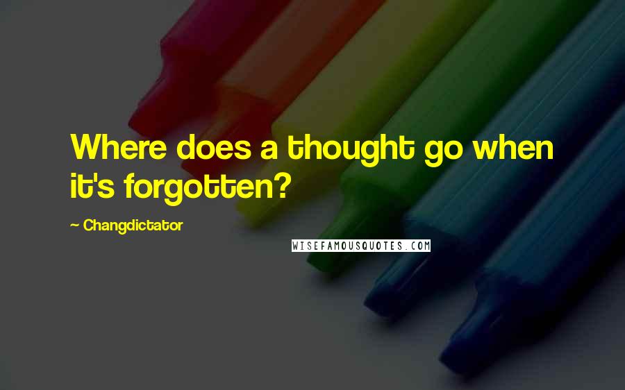 Changdictator Quotes: Where does a thought go when it's forgotten?