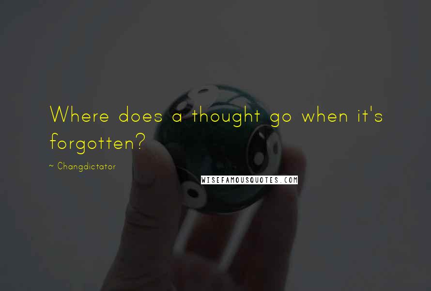 Changdictator Quotes: Where does a thought go when it's forgotten?