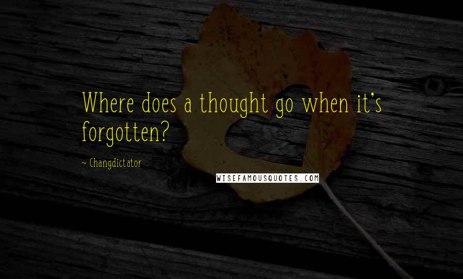 Changdictator Quotes: Where does a thought go when it's forgotten?