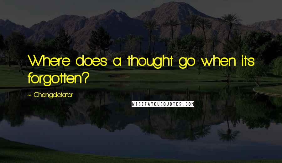 Changdictator Quotes: Where does a thought go when it's forgotten?