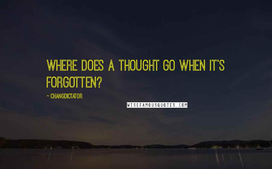 Changdictator Quotes: Where does a thought go when it's forgotten?