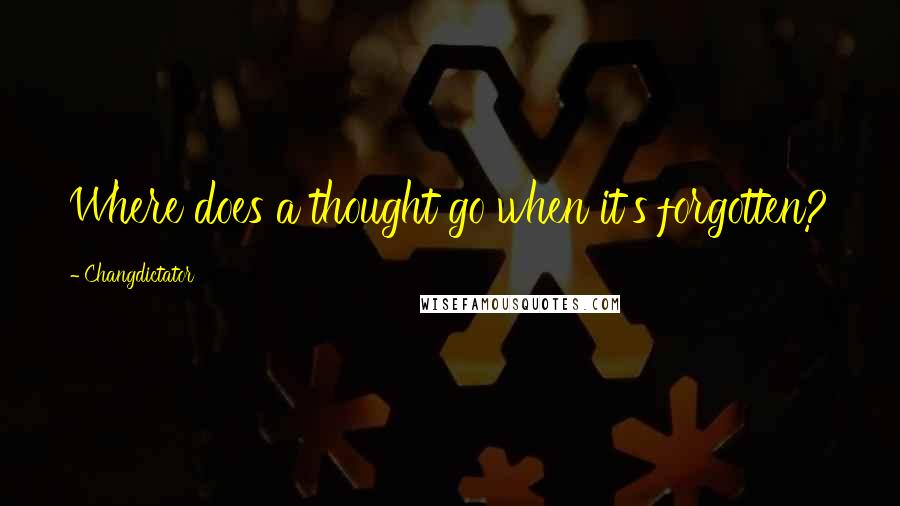 Changdictator Quotes: Where does a thought go when it's forgotten?