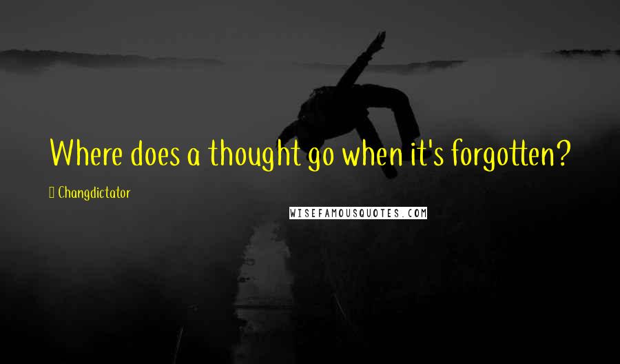 Changdictator Quotes: Where does a thought go when it's forgotten?