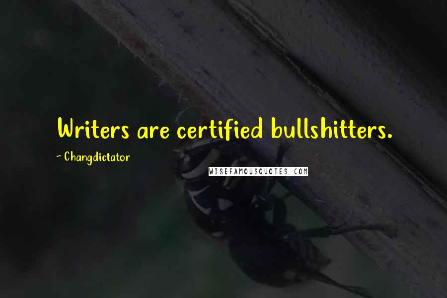 Changdictator Quotes: Writers are certified bullshitters.