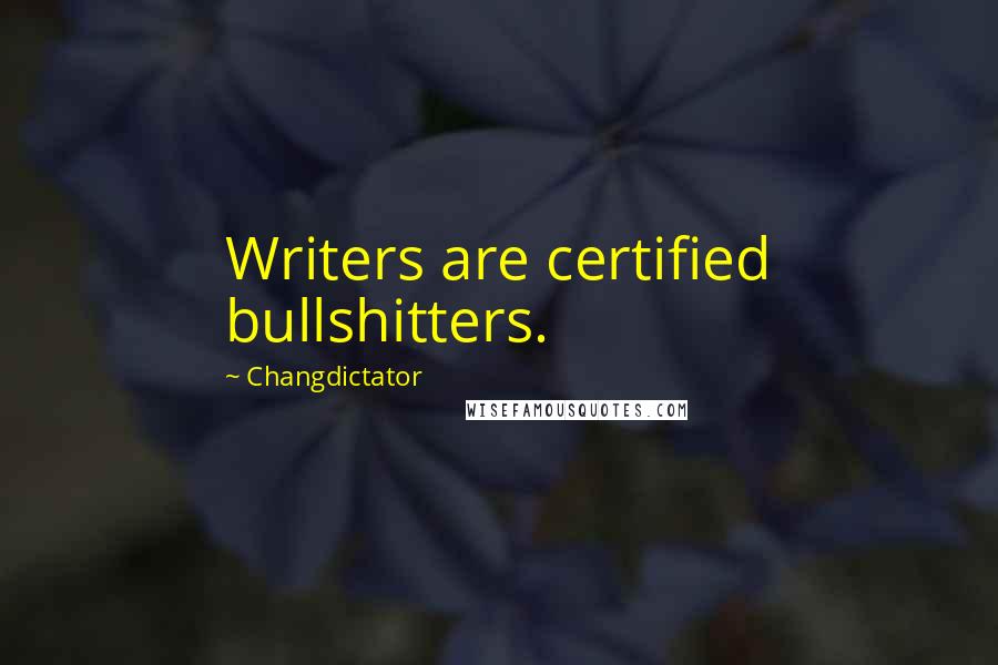 Changdictator Quotes: Writers are certified bullshitters.