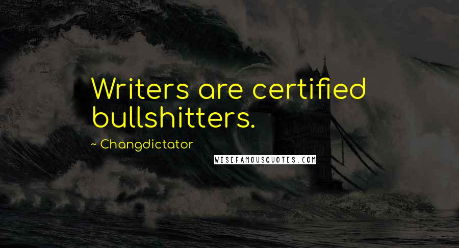 Changdictator Quotes: Writers are certified bullshitters.