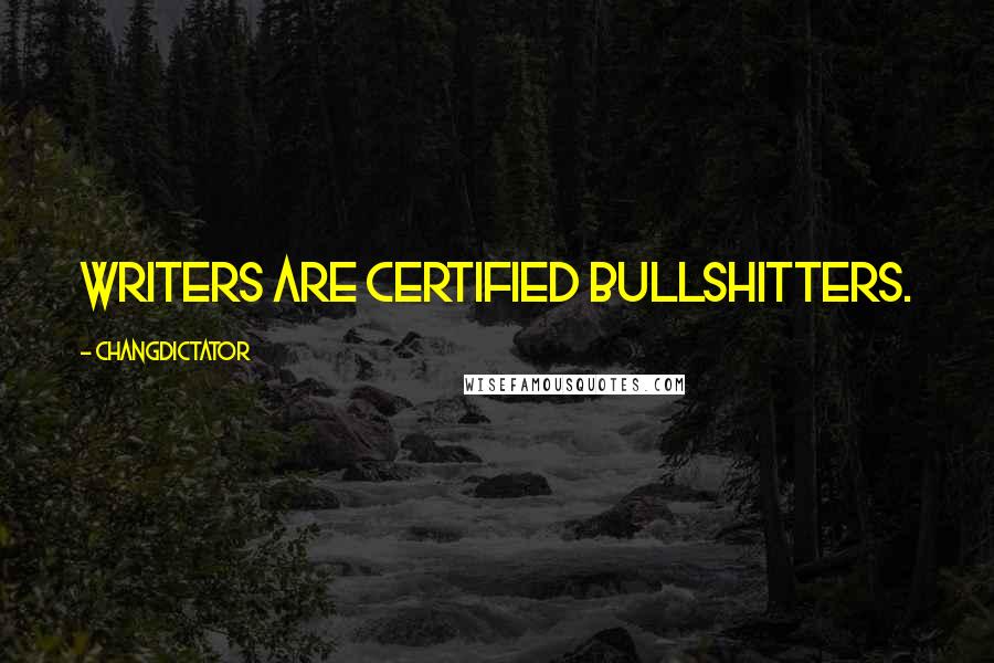 Changdictator Quotes: Writers are certified bullshitters.