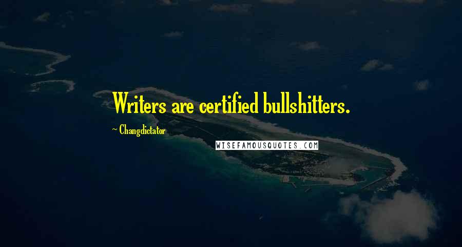 Changdictator Quotes: Writers are certified bullshitters.