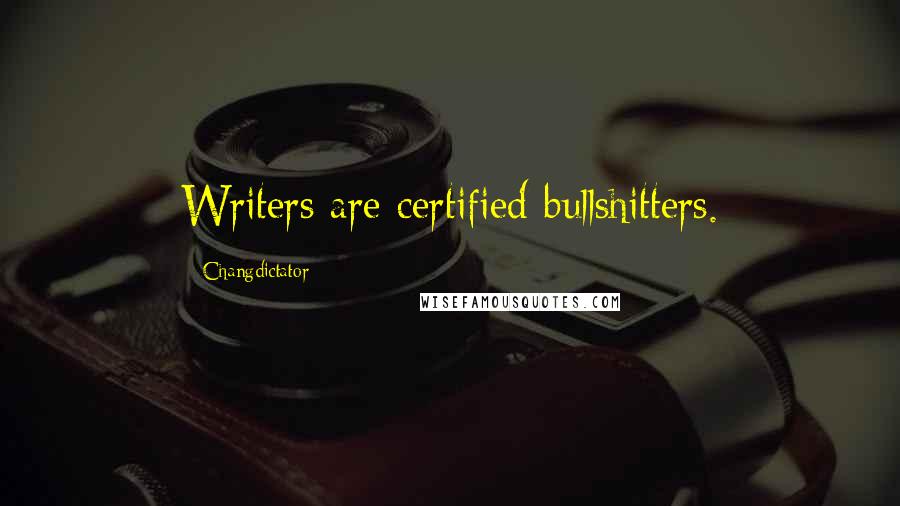 Changdictator Quotes: Writers are certified bullshitters.