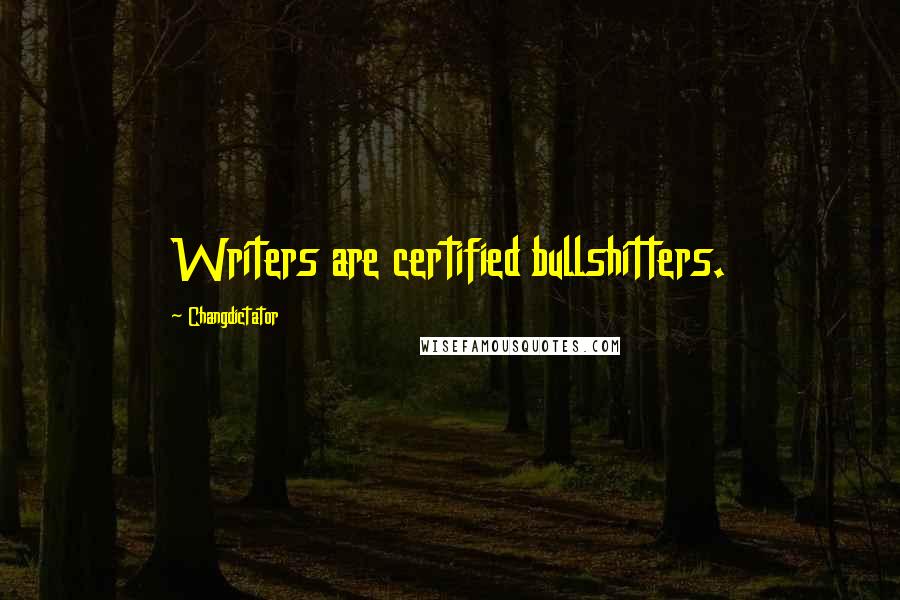 Changdictator Quotes: Writers are certified bullshitters.