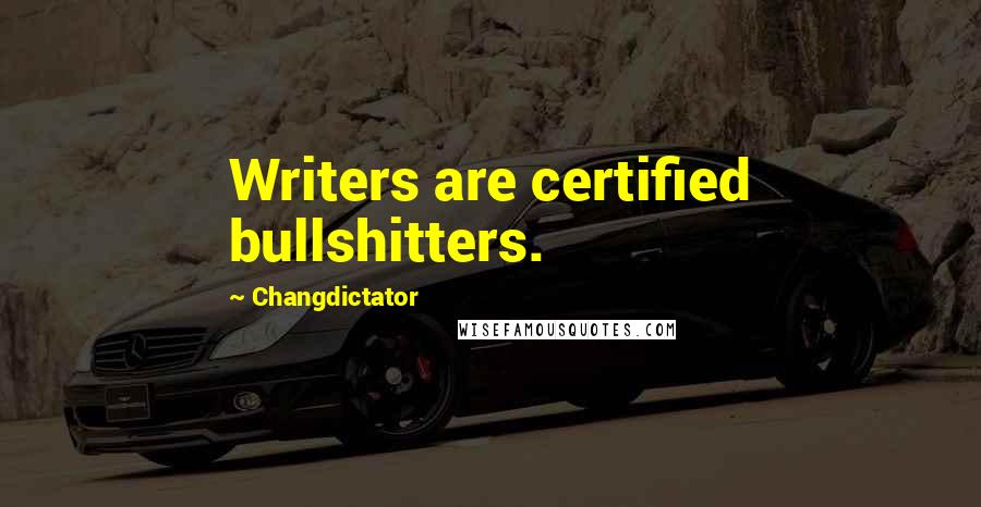 Changdictator Quotes: Writers are certified bullshitters.