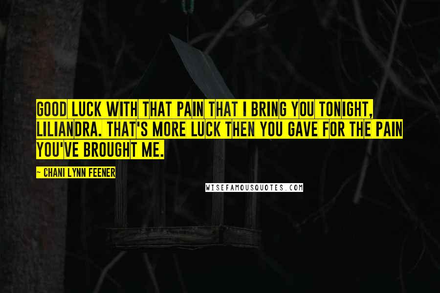 Chani Lynn Feener Quotes: Good luck with that pain that I bring you tonight, Liliandra. That's more luck then you gave for the pain you've brought me.