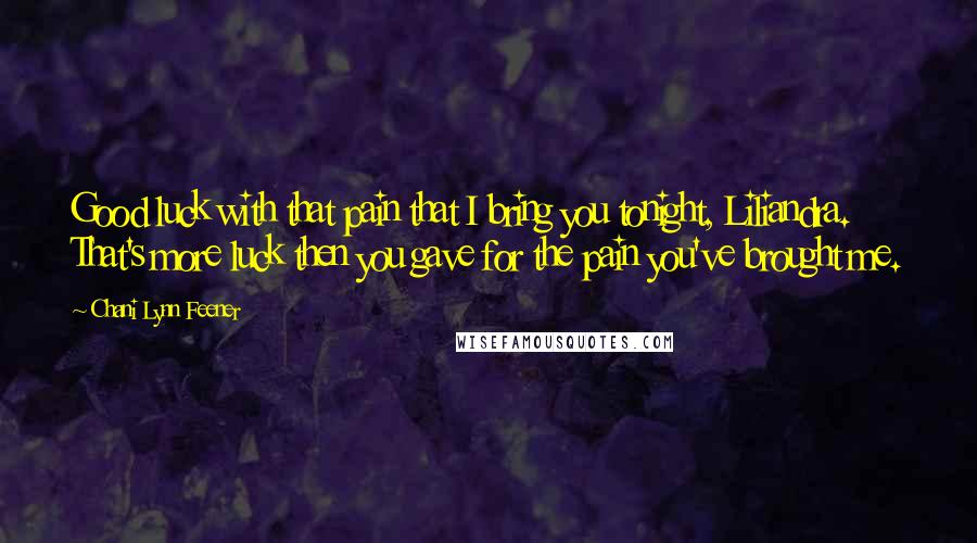 Chani Lynn Feener Quotes: Good luck with that pain that I bring you tonight, Liliandra. That's more luck then you gave for the pain you've brought me.