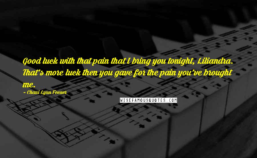 Chani Lynn Feener Quotes: Good luck with that pain that I bring you tonight, Liliandra. That's more luck then you gave for the pain you've brought me.