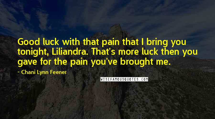 Chani Lynn Feener Quotes: Good luck with that pain that I bring you tonight, Liliandra. That's more luck then you gave for the pain you've brought me.
