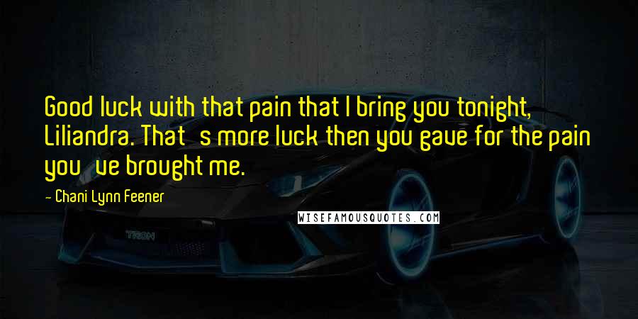 Chani Lynn Feener Quotes: Good luck with that pain that I bring you tonight, Liliandra. That's more luck then you gave for the pain you've brought me.