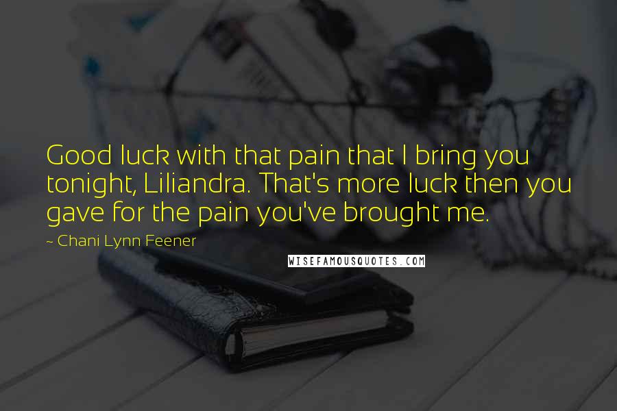 Chani Lynn Feener Quotes: Good luck with that pain that I bring you tonight, Liliandra. That's more luck then you gave for the pain you've brought me.