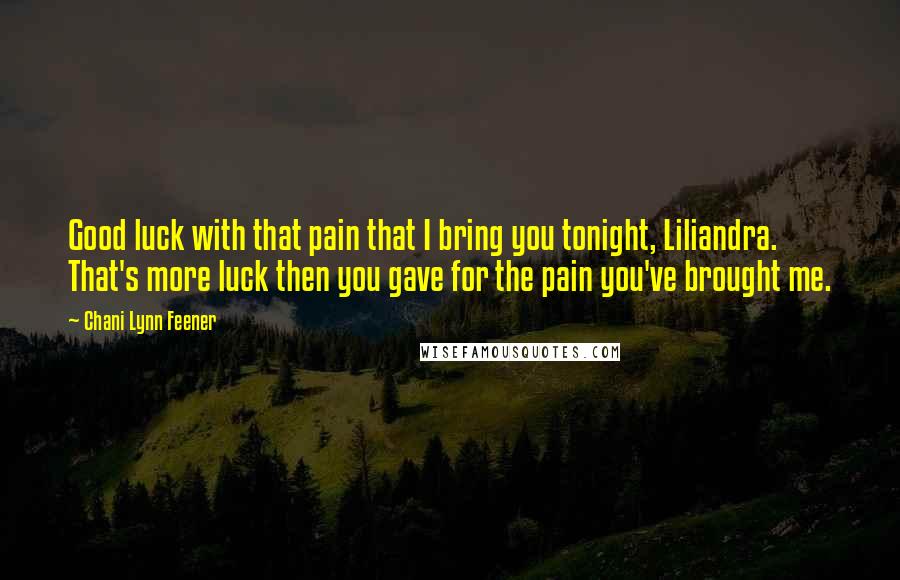 Chani Lynn Feener Quotes: Good luck with that pain that I bring you tonight, Liliandra. That's more luck then you gave for the pain you've brought me.