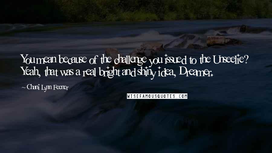 Chani Lynn Feener Quotes: You mean because of the challenge you issued to the Unseelie? Yeah, that was a real bright and shiny idea, Dreamer.