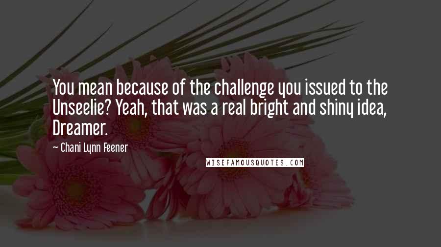 Chani Lynn Feener Quotes: You mean because of the challenge you issued to the Unseelie? Yeah, that was a real bright and shiny idea, Dreamer.