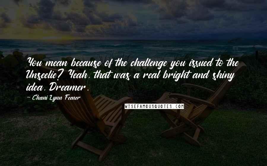 Chani Lynn Feener Quotes: You mean because of the challenge you issued to the Unseelie? Yeah, that was a real bright and shiny idea, Dreamer.