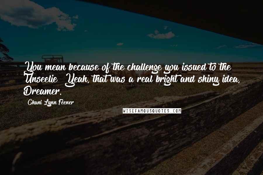 Chani Lynn Feener Quotes: You mean because of the challenge you issued to the Unseelie? Yeah, that was a real bright and shiny idea, Dreamer.