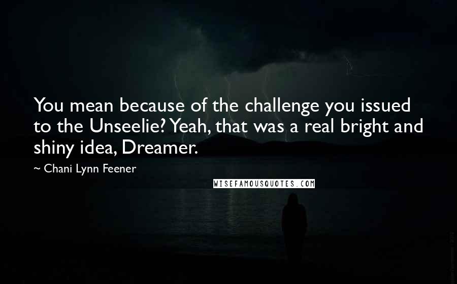Chani Lynn Feener Quotes: You mean because of the challenge you issued to the Unseelie? Yeah, that was a real bright and shiny idea, Dreamer.
