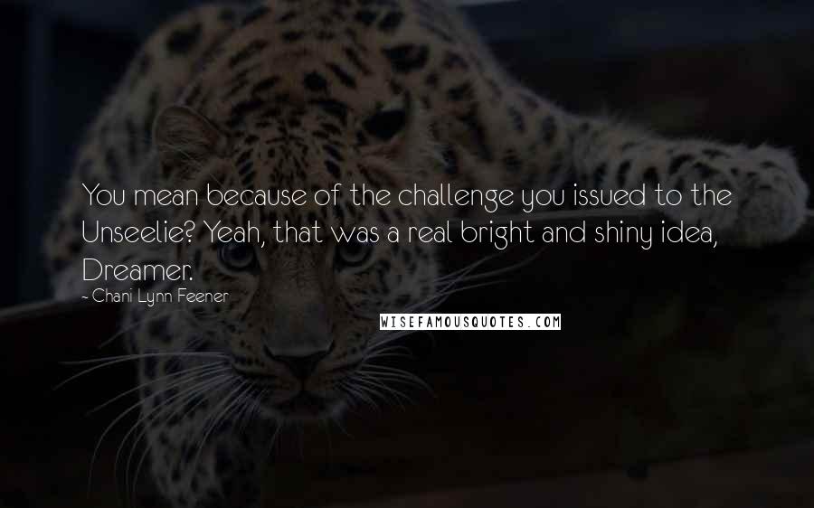 Chani Lynn Feener Quotes: You mean because of the challenge you issued to the Unseelie? Yeah, that was a real bright and shiny idea, Dreamer.