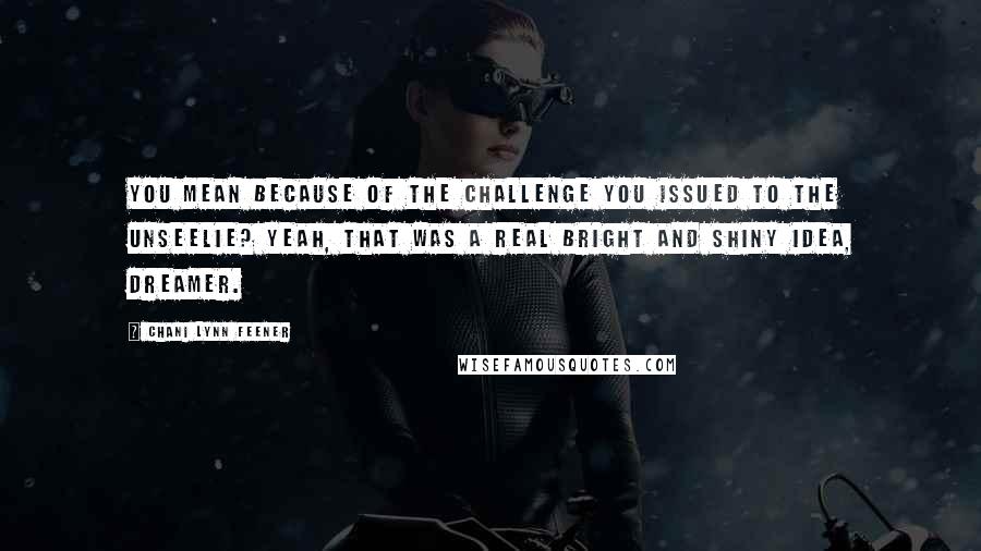 Chani Lynn Feener Quotes: You mean because of the challenge you issued to the Unseelie? Yeah, that was a real bright and shiny idea, Dreamer.