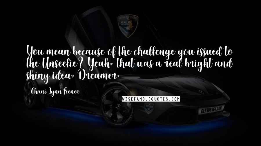 Chani Lynn Feener Quotes: You mean because of the challenge you issued to the Unseelie? Yeah, that was a real bright and shiny idea, Dreamer.