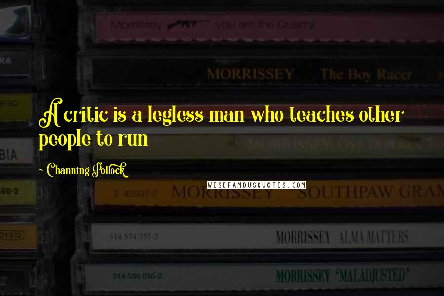 Channing Pollock Quotes: A critic is a legless man who teaches other people to run