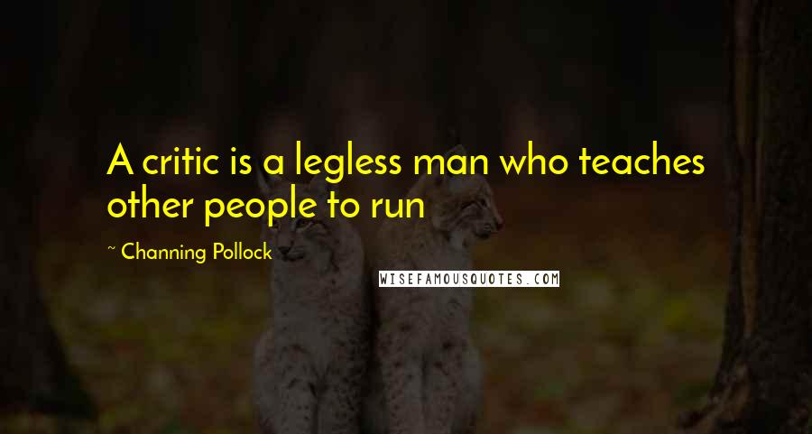 Channing Pollock Quotes: A critic is a legless man who teaches other people to run