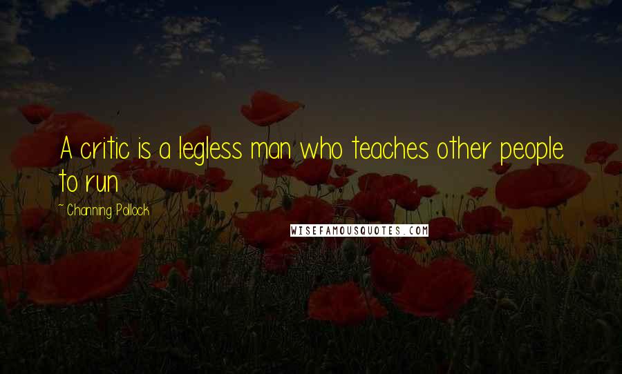 Channing Pollock Quotes: A critic is a legless man who teaches other people to run
