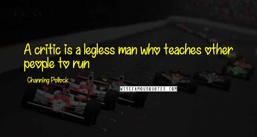 Channing Pollock Quotes: A critic is a legless man who teaches other people to run