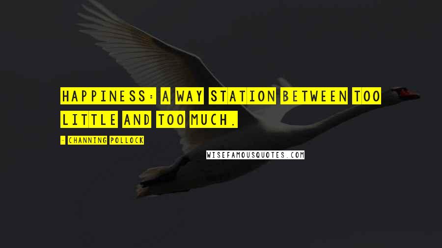 Channing Pollock Quotes: Happiness: a way station between too little and too much.