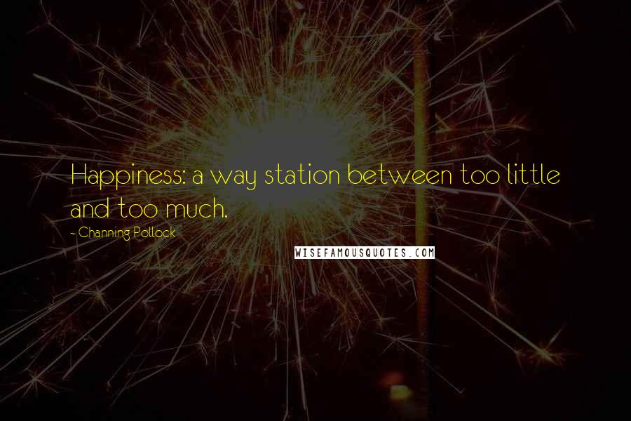 Channing Pollock Quotes: Happiness: a way station between too little and too much.
