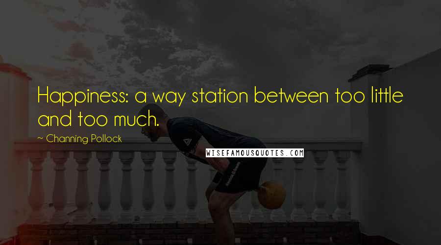 Channing Pollock Quotes: Happiness: a way station between too little and too much.