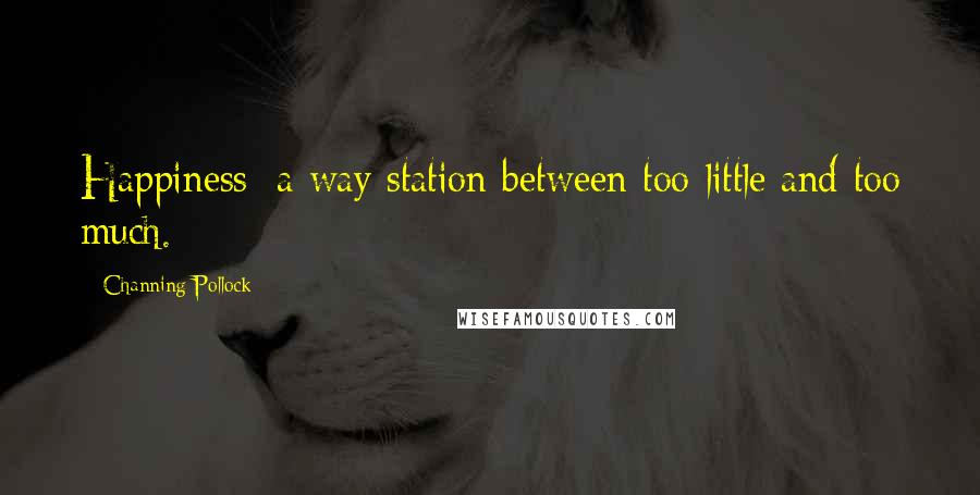 Channing Pollock Quotes: Happiness: a way station between too little and too much.