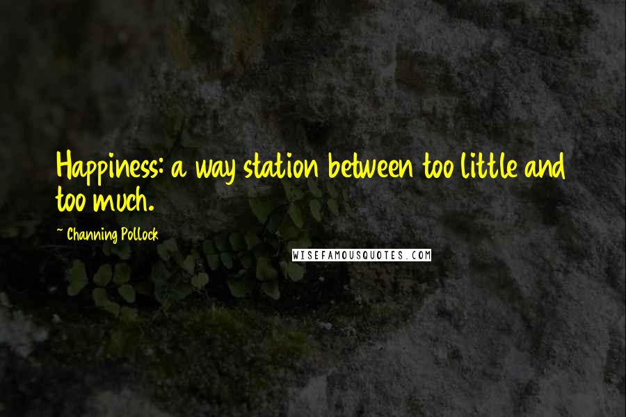 Channing Pollock Quotes: Happiness: a way station between too little and too much.