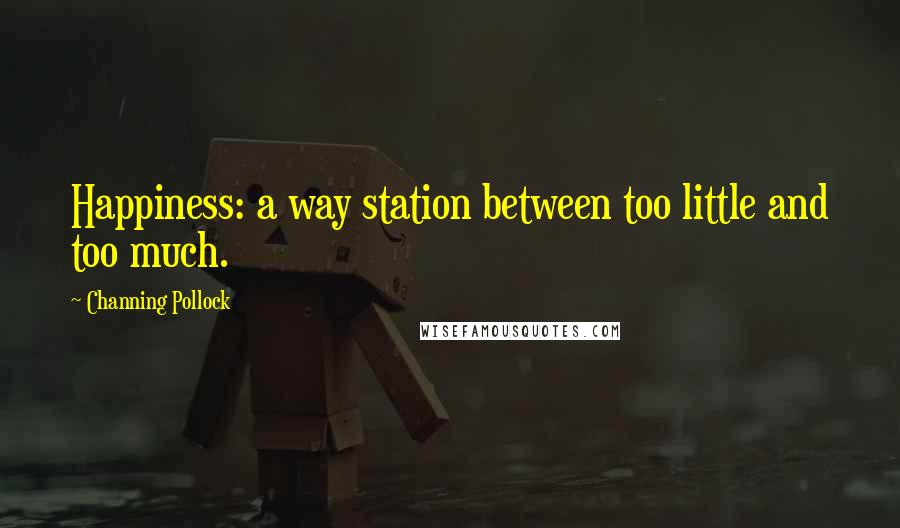 Channing Pollock Quotes: Happiness: a way station between too little and too much.