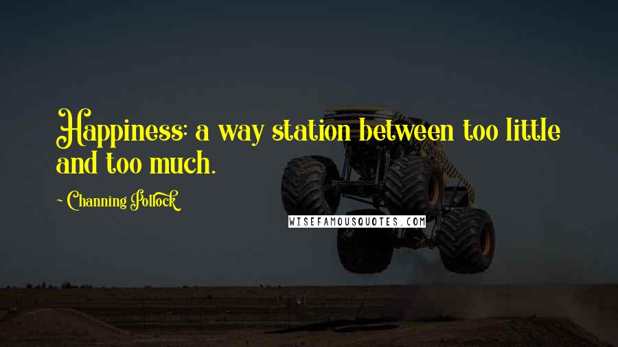 Channing Pollock Quotes: Happiness: a way station between too little and too much.