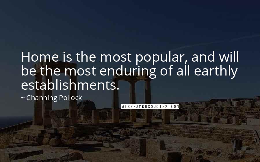 Channing Pollock Quotes: Home is the most popular, and will be the most enduring of all earthly establishments.