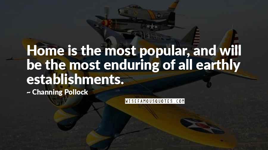 Channing Pollock Quotes: Home is the most popular, and will be the most enduring of all earthly establishments.