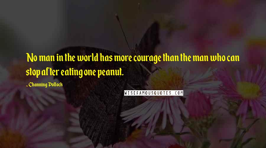 Channing Pollock Quotes: No man in the world has more courage than the man who can stop after eating one peanut.