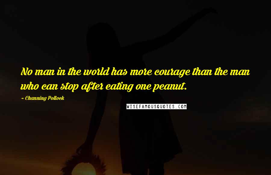 Channing Pollock Quotes: No man in the world has more courage than the man who can stop after eating one peanut.
