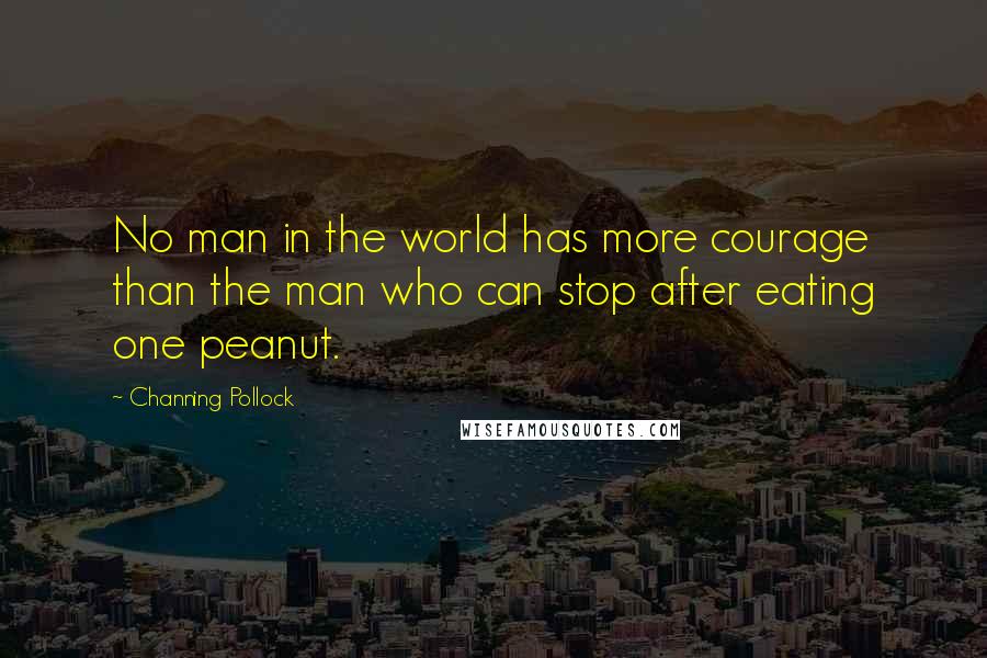 Channing Pollock Quotes: No man in the world has more courage than the man who can stop after eating one peanut.